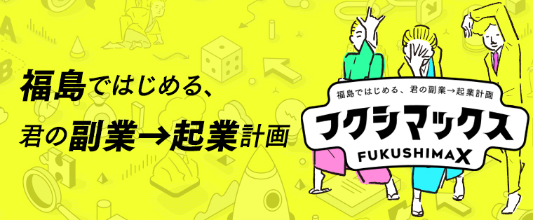 福島ではじめる、君の副業→起業計画「フクシマックス(FUKUSHIMAX)」